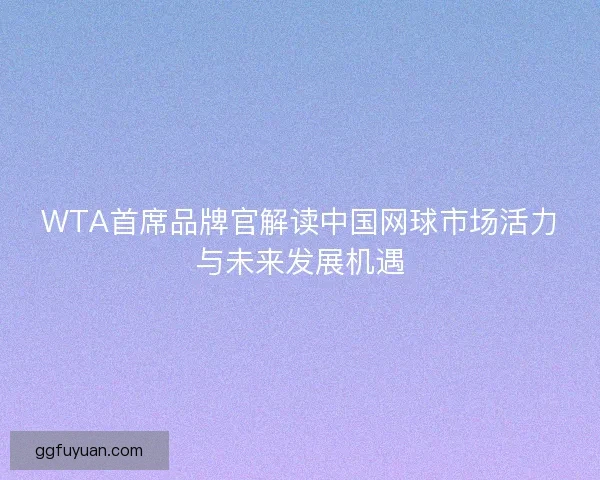 WTA首席品牌官解读中国网球市场活力与未来发展机遇