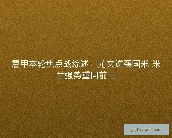 意甲本轮焦点战综述:尤文逆袭国米 米兰强势重回前三 意甲本轮焦点战综述:尤文逆袭国米 米兰强势重回前三