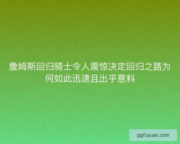 詹姆斯回归骑士令人震惊决定回归之路为何如此迅速且出乎意料