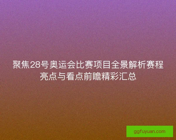 聚焦28号奥运会比赛项目全景解析赛程亮点与看点前瞻精彩汇总 聚焦28号奥运会比赛项目全景解析赛程亮点与看点前瞻精彩汇总