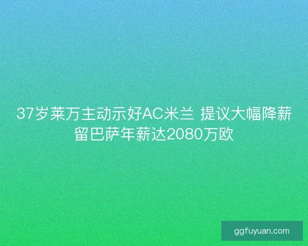 37岁莱万主动示好AC米兰 提议大幅降薪留巴萨年薪达2080万欧 37岁莱万主动示好AC米兰 提议大幅降薪留巴萨年薪达2080万欧